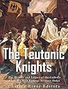 Book cover for The Teutonic Knights: The History and Legacy of the Catholic Church’s Most Famous Military Order