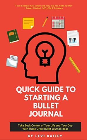 QUICK GUIDE TO STARTING A BULLET JOURNAL: Take Back Control of Your Life and Your Day With These Great Bullet Journal Ideas