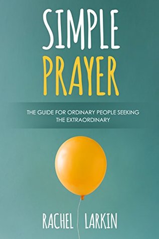 Simple Prayer: The Guide for Ordinary People Seeking the Extraordinary