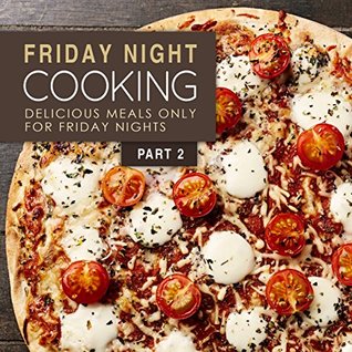Friday Night Cooking 2: Delicious Meals Only For Friday Nights (Kindle Edition)
