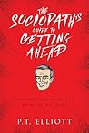 The Sociopath's Guide to Getting Ahead by P.T.  Elliott