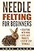 Needle Felting for Beginners: Sculpting with wool - cute, easy projects with step-by-step tutorials