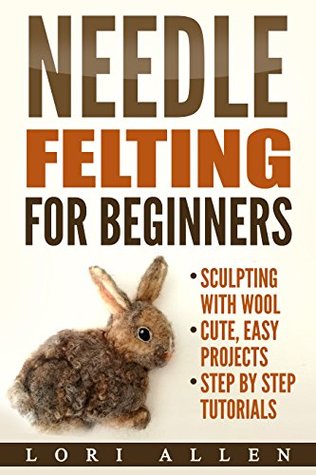 Needle Felting for Beginners: Sculpting with wool - cute, easy projects with step-by-step tutorials (Kindle Edition)