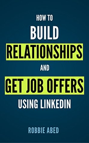 LinkedIn: How to Build Relationships and Get Job Offers Using LinkedIn: A No BS Guide to LinkedIn (LinkedIn Tips Book 1)