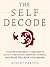 The Self Decode: Uncover Your Brain’s Abilities To Destroy Limitations, Empower Yourself, And Live The Life Of Your Dreams