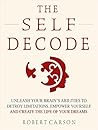 The Self Decode: Uncover Your Brain’s Abilities To Destroy Limitations, Empower Yourself, And Live The Life Of Your Dreams