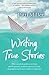 Writing True Stories by Patti Miller