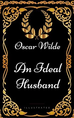 An Ideal Husband: By Oscar Wilde - Illustrated