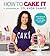 How to Cake It: A Cakebook