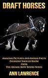 Draft Horses: Amazing Pictures and Animal Facts Everyone Should Know (The Animal Kids’ Books Series Book 11)