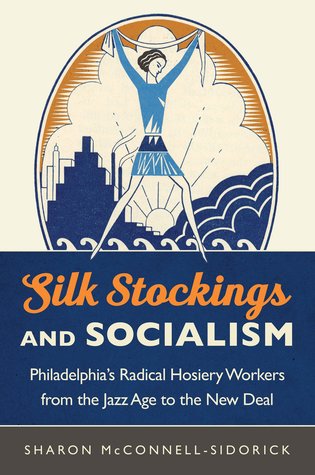 Silk Stockings and Socialism: Philadelphia's Radical Hosiery Workers from the Jazz Age to the New Deal (Hardcover)