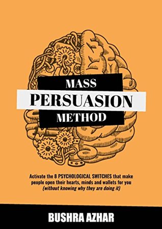 Mass Persuasion Method : Activate the 8 Psychological Switches That Make People Open Their Hearts, Minds and Wallets for You (Without Knowing Why They are Doing It)