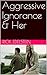 Aggressive Ignorance & Her