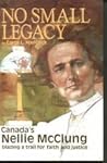 No Small Legacy: Canada's Nellie McClung, Blazing a Trail for Faith and Justice No Small Legacy: Canada's Nellie McClung, Blazing a Trail for Faith and Justice