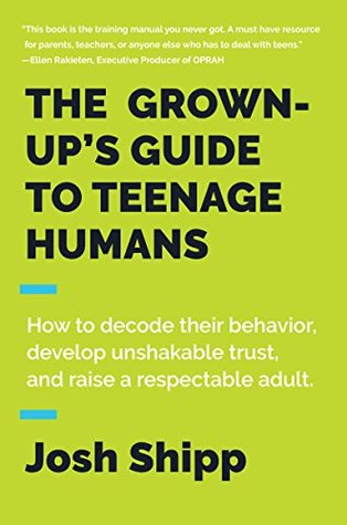 The Grown-Up's Guide to Teenage Humans: How to Decode Their Behavior, Develop Unshakable Trust, and Raise a Respectable Adult (Kindle Edition)
