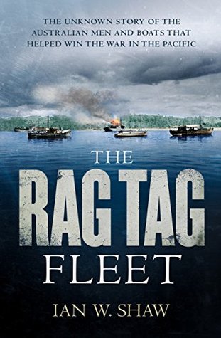 The Rag Tag Fleet: The unknown story of the Australian men and boats that helped win the war in the Pacific (Kindle Edition)