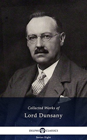 Delphi Collected Works of Lord Dunsany (Illustrated) (Delphi Series Eight Book 14)