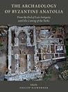 The Archaeology of Byzantine Anatolia: From the End of Late Antiquity until the Coming of the Turks The Archaeology of Byzantine Anatolia: From the End of Late Antiquity until the Coming of the Turks