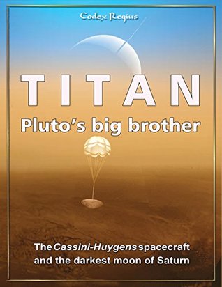 Titan: Pluto's big brother: The Cassini-Huygens spacecraft and the darkest moon of Saturn (Explorers of Minor Worlds)