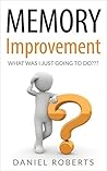 Memory Improvement: What Was I Just Going To Do??? (Memory Improvement Techniques, Effective Memory, Memory Exercises)