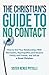 The Christian's Guide to No Contact: How to End Your Relationships With Narcissistic, Psychopathic, and Abusive Family and Friends, and Still be a Good Christian