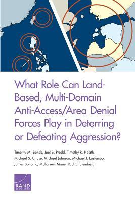 What Role Can Land-Based, Multi-Domain Anti-Access/Area Denial Forces Play in Deterring or Defeating Aggression? (Paperback)