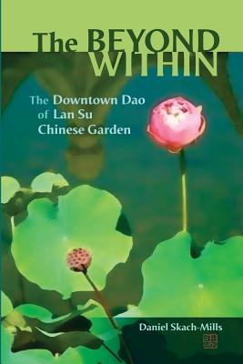 The Beyond Within: The Downtown Dao of Lan Su Chinese Garden (Paperback)