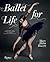 Ballet for Life: Exercises and Inspiration from the World of Ballet Beautiful