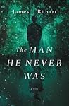 The Man He Never Was by James L. Rubart