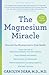 The Magnesium Miracle: Discover the Missing Link to Total Health