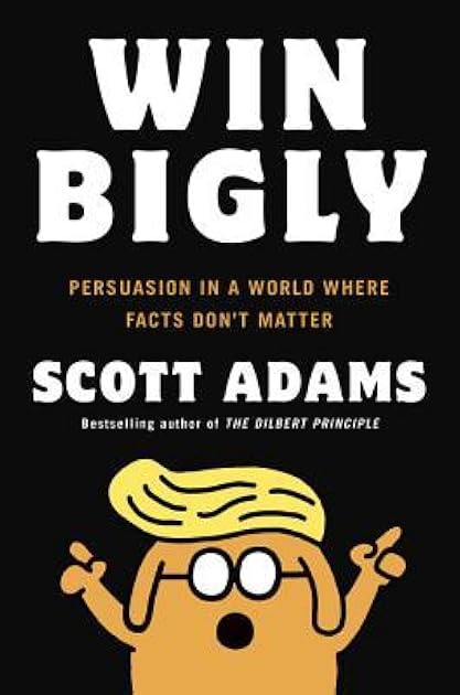 Win Bigly: Persuasion in a World Where Facts Don't Matter