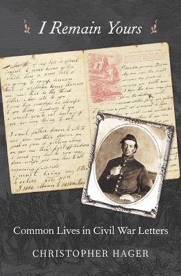 I Remain Yours: Common Lives in Civil War Letters (Hardcover)