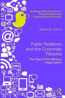 Public Relations and the Corporate Persona: The Rise of the Affinitive Organization (Routledge New Directions in PR & Communication Research)