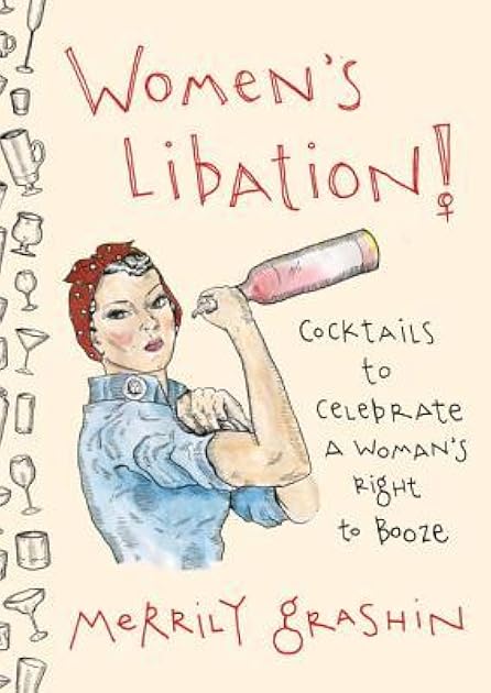 Women's Libation!: Cocktails to Celebrate a Woman's Right to Booze