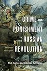 Crime and Punishment in the Russian Revolution: Mob Justice and Police in Petrograd Crime and Punishment in the Russian Revolution: Mob Justice and Police in Petrograd