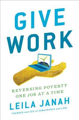 Give Work: Reversing Poverty One Job at a Time (Hardcover)