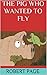 THE PIG WHO WANTED TO FLY