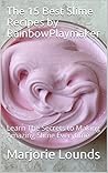 The 15 Best Slime Recipes by RainbowPlaymaker: Learn The Secrets to Making Amazing Slime Everytime