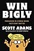 Win Bigly: Persuasion in a World Where Facts Don't Matter