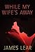 While My Wife's Away by James Lear While My Wife's Away by James Lear