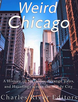 Weird Chicago: A History of Mysteries, Strange Tales, and Hauntings across the Windy City (Kindle Edition)