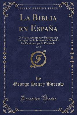 La Biblia en España, Vol. 2: O Viajes, Aventuras y Prisiones de Un Ingl�s En Su Intento de Difundir Las Escrituras Por La Peninsula