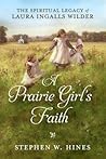 A Prairie Girl's Faith by Stephen W. Hines A Prairie Girl's Faith by Stephen W. Hines