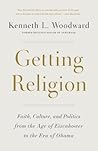 Getting Religion: Faith, Culture, and Politics from the Age of Eisenhower to the Ascent of Trump