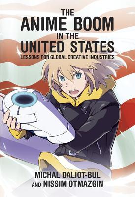 The Anime Boom in the United States: Lessons for Global Creative Industries (Harvard East Asian Monographs)