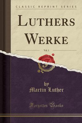 Luthers Werke, Vol. 1 (Classic Reprint)