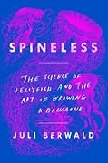 Spineless: The Science of Jellyfish and the Art of Growing a Backbone