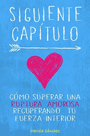 Siguiente Capítulo: Cómo superar una ruptura amorosa recuperando tu fuerza interior (Spanish Edition)