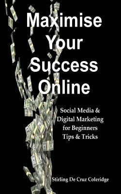 Maximise Your Success Online: Social Media & Digital Marketing for Beginners Tips & Tricks (Internet Marketing/Working from Home)