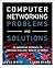 Computer Networking Problems and Solutions: An innovative approach to building resilient, modern networks